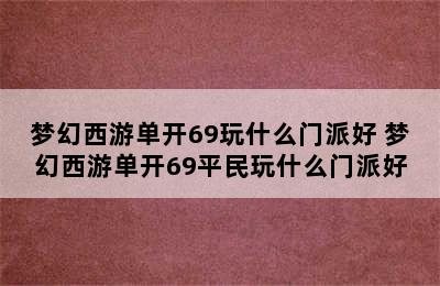 梦幻西游单开69玩什么门派好 梦幻西游单开69平民玩什么门派好